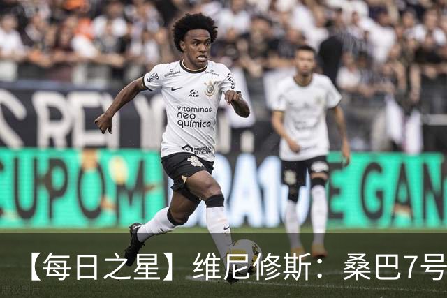 【每日之星】维尼修斯：桑巴7号不止华丽更有坚韧 逆风起舞的勇敢者