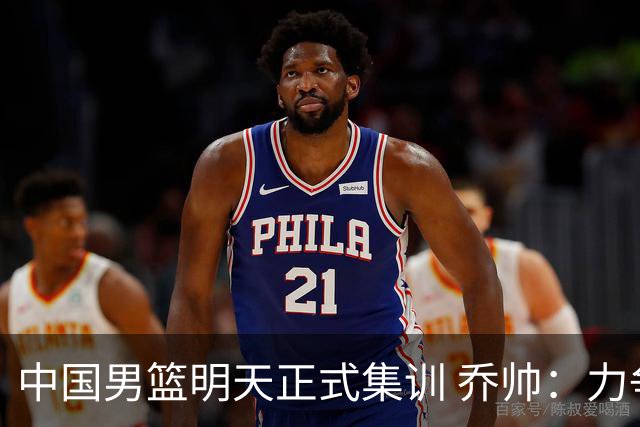 中国男篮明天正式集训 乔帅：力争奥运会门票