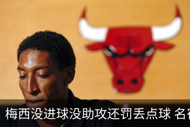 梅西没进球没助攻还罚丢点球 名宿：照样全场最佳