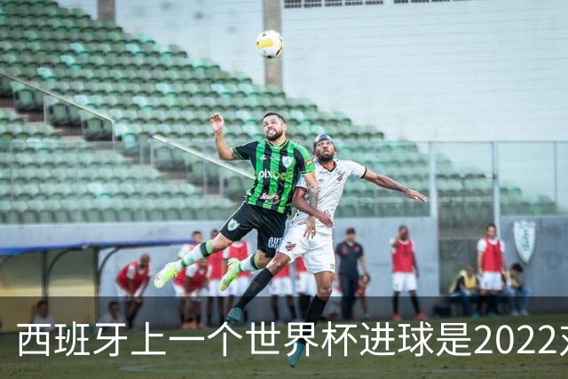 西班牙上一个世界杯进球是2022对日本 距今49射2500传