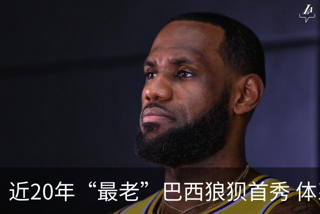 近20年“最老”巴西狼狈首秀 体系遭拆解平局已是侥幸